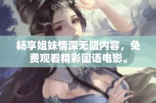 畅享姐妹情深无阻内容，免费观看精彩国语电影。