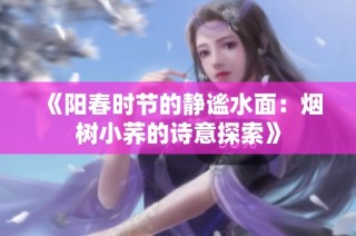 《阳春时节的静谧水面：烟树小荞的诗意探索》