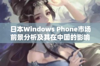 日本Windows Phone市场前景分析及其在中国的影响探讨