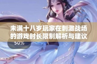 未满十八岁玩家在刺激战场的游戏时长限制解析与建议