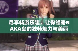 尽享畅游乐趣，让你领略NAKA岛的独特魅力与美丽海景