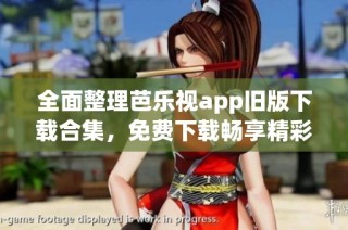 全面整理芭乐视app旧版下载合集，免费下载畅享精彩内容