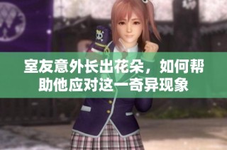 室友意外长出花朵，如何帮助他应对这一奇异现象