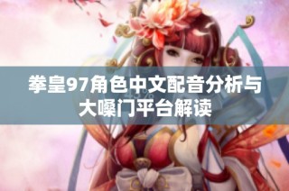 拳皇97角色中文配音分析与大嗓门平台解读