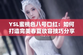 YSL蜜桃色八号口红：如何打造完美春夏妆容技巧分享