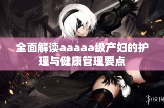 全面解读aaaaa级产妇的护理与健康管理要点