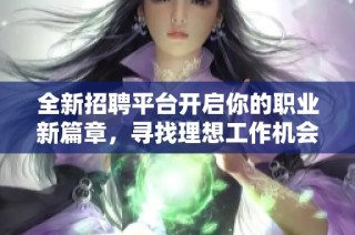全新招聘平台开启你的职业新篇章，寻找理想工作机会