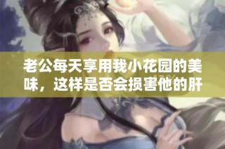 老公每天享用我小花园的美味，这样是否会损害他的肝脏健康