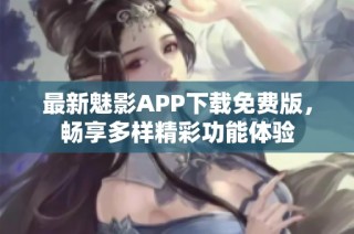 最新魅影APP下载免费版，畅享多样精彩功能体验