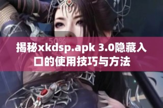 揭秘xkdsp.apk 3.0隐藏入口的使用技巧与方法