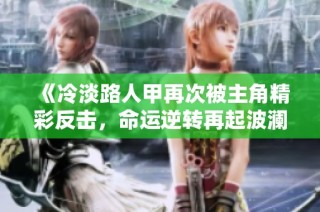 《冷淡路人甲再次被主角精彩反击，命运逆转再起波澜》