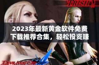 2023年最新黄金软件免费下载推荐合集，轻松投资赚收益