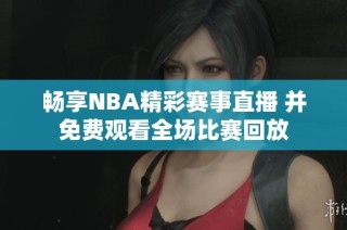 畅享NBA精彩赛事直播 并免费观看全场比赛回放