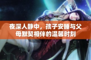 夜深人静中，孩子安睡与父母默契相伴的温馨时刻