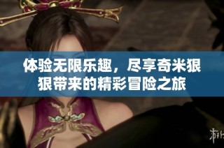 体验无限乐趣，尽享奇米狠狠带来的精彩冒险之旅