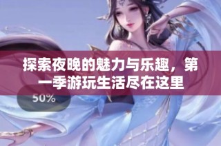 探索夜晚的魅力与乐趣，第一季游玩生活尽在这里