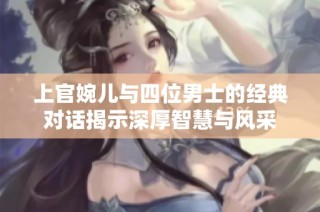 上官婉儿与四位男士的经典对话揭示深厚智慧与风采