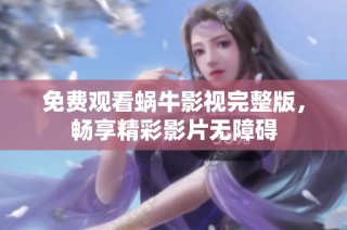免费观看蜗牛影视完整版，畅享精彩影片无障碍