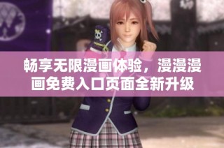 畅享无限漫画体验，漫漫漫画免费入口页面全新升级