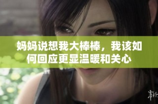 妈妈说想我大棒棒，我该如何回应更显温暖和关心