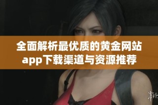 全面解析最优质的黄金网站app下载渠道与资源推荐