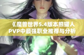 《魔兽世界5.4版本熊猫人PVP中最强职业推荐与分析》