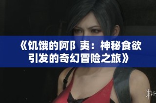 《饥饿的阿阝夷：神秘食欲引发的奇幻冒险之旅》