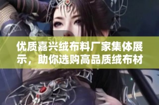优质嘉兴绒布料厂家集体展示，助你选购高品质绒布材料