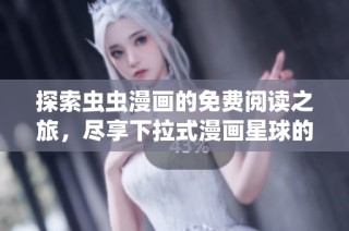 探索虫虫漫画的免费阅读之旅，尽享下拉式漫画星球的乐趣