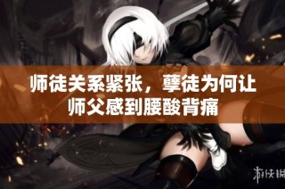 师徒关系紧张，孽徒为何让师父感到腰酸背痛