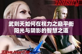 武则天如何在权力之巅平衡阳光与阴影的智慧之道