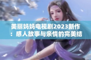 美丽妈妈电视剧2023新作：感人故事与亲情的完美结合