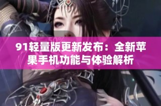 91轻量版更新发布：全新苹果手机功能与体验解析