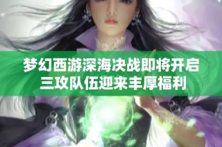 梦幻西游深海决战即将开启 三攻队伍迎来丰厚福利