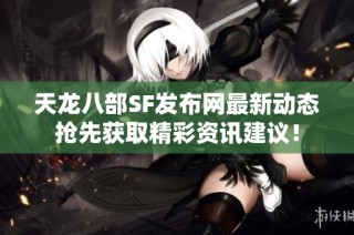 天龙八部SF发布网最新动态抢先获取精彩资讯建议！