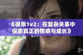 《很乖1v2：在复杂关系中探索真正的情感与成长》
