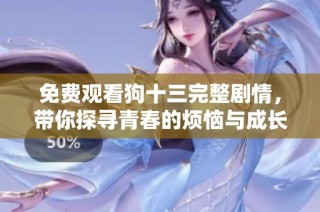 免费观看狗十三完整剧情，带你探寻青春的烦恼与成长
