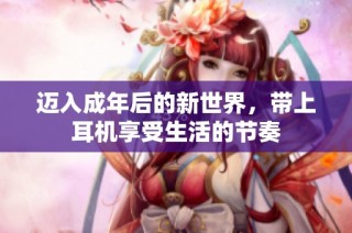 迈入成年后的新世界，带上耳机享受生活的节奏