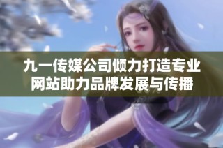 九一传媒公司倾力打造专业网站助力品牌发展与传播