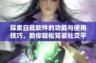 探索日批软件的功能与使用技巧，助你轻松驾驭社交平台