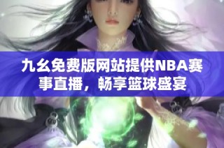 九幺免费版网站提供NBA赛事直播，畅享篮球盛宴