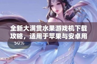 全新大满贯水果游戏机下载攻略，适用于苹果与安卓用户