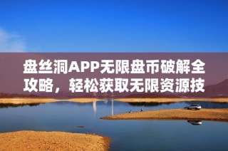 盘丝洞APP无限盘币破解全攻略，轻松获取无限资源技巧分享