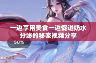 一边享用美食一边促进奶水分泌的秘密视频分享