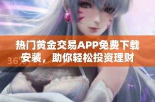 热门黄金交易APP免费下载安装，助你轻松投资理财