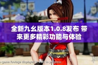 全新九幺版本1.0.8发布 带来更多精彩功能与体验