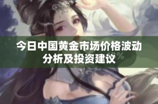 今日中国黄金市场价格波动分析及投资建议