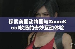 探索美国动物园与ZoomKool牧场的奇妙互动体验