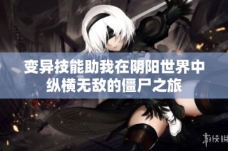 变异技能助我在阴阳世界中纵横无敌的僵尸之旅