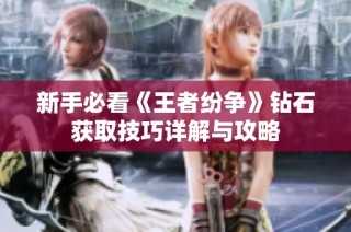 新手必看《王者纷争》钻石获取技巧详解与攻略